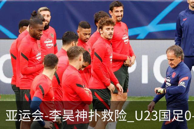 亚运会-李昊神扑救险 U23国足0-0阿联酋小组头名出线